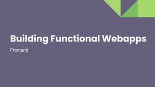 Building Functional Webapps
Frontend
 
