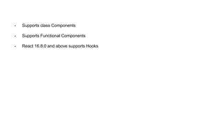 - Supports class Components
- Supports Functional Components
- React 16.8.0 and above supports Hooks
 