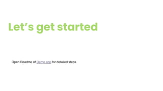 Let’s get started
Open Readme of Demo app for detailed steps
 