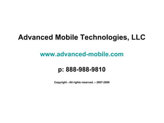 Advanced Mobile Technologies, LLC www.advanced-mobile.com p: 888-988-9810 Copyright - All rights reserved. – 2007-2008 