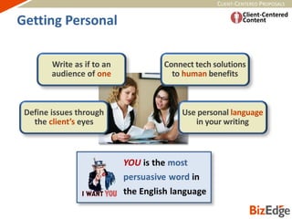 CLIENT-CENTERED PROPOSALS
Define issues through
the client’s eyes
Connect tech solutions
to human benefits
Use personal language
in your writing
Write as if to an
audience of one
Getting Personal
 
