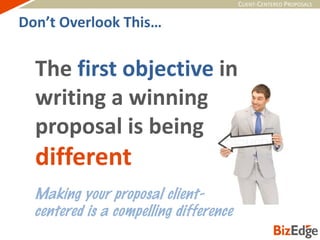 CLIENT-CENTERED PROPOSALS
The first objective in
writing a winning
proposal is being
different
Don’t Overlook This…
 