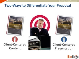 CLIENT-CENTERED PROPOSALS
Two-Ways to Differentiate Your Proposal
Client-Centered
Content
Client-Centered
Presentation
 