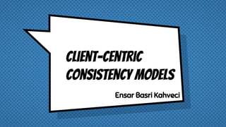 Client-centric
consistency models
Ensar Basri Kahveci
 