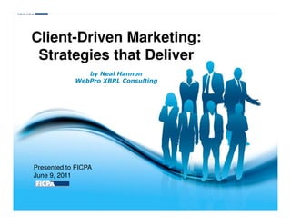 Client-Driven Marketing:
 Strategies that Deliver
               by Neal Hannon
            WebPro XBRL Consulting




Presented to FICPA
June 9, 2011


                      Free Powerpoint Templates
                                                  Page 1
 