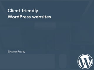 @AaronRutley
Client-friendly
WordPress websites
 
