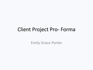 Client Project Pro- Forma
Emily Grace Porter
 