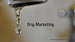 Drip Marketing
https://www.flickr.com/photos/johnkay/
 