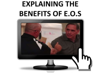 EXPLAINING THE
BENEFITS OF E.O.S
 