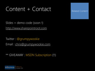 Melbourne
October 2010
Related ContentContent + Contact
Slides + demo code (soon !)
http://www.sharepointroot.com
Twitter : @grumpywookie
Email : chris@grumpywookie.com
** GIVEAWAY : MSDN Subscription (!!)
 