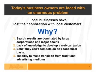 Today’s business owners are faced with
         an enormous problem
           Local businesses have
 lost th i
 l t their...