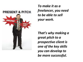 To make it as a freelancer, you need to be able to sell your work.  That’s why making a great pitch to a prospective client is one of the key skills you can develop to be more successful. 