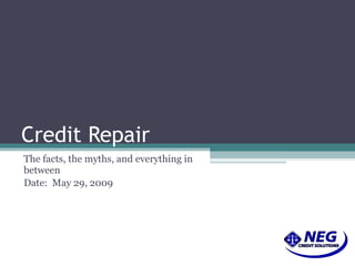 Credit Repair The facts, the myths, and everything in between Date:  June 10, 2009 