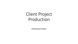 Client Project
Production
Emily Grace Porter
 