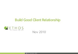 Ethos Technologies ©2010
Build Good Client Relationship
Nov 2010
 