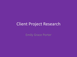 Client Project Research
Emily Grace Porter
 