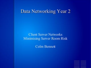 Data Networking Year 2 Client Server Networks Minimising Server Room Risk Colm Bennett 