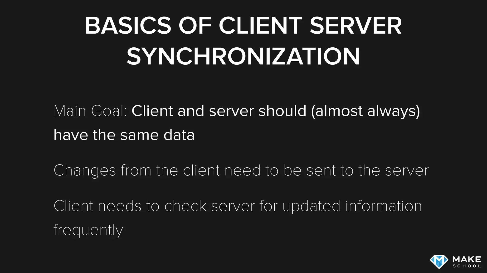 BASICS OF CLIENT SERVER
SYNCHRONIZATION
Main Goal: Client and server should (almost always)
have the same data
Changes from the client need to be sent to the server
Client needs to check server for updated information
frequently
 