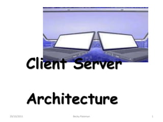 Client Server

             Architecture
29/10/2011         Becky Pateman   1
 