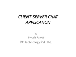 CLIENT-SERVER CHAT
APPLICATION
By
Piyush Rawat
PC Technology Pvt. Ltd.
 