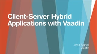 Client-Server Hybrid
Applications with Vaadin
Artur Signell
Vaadin

 