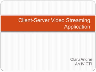 Client-Server Video Streaming
                   Application




                     Olaru Andrei
                       An IV CTI
 