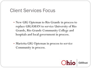 Client Services Focus New GIG Opteman to Rio Grande in process to replace GIGAMAN to service University of Rio Grande, Rio Grande Community College and hospitals and local government in process. Marietta GIG Opteman in process to service Community in process. 