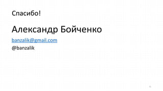 Спасибо!
31
Александр  Бойченко  
banzalik@gmail.com  
@banzalik
 