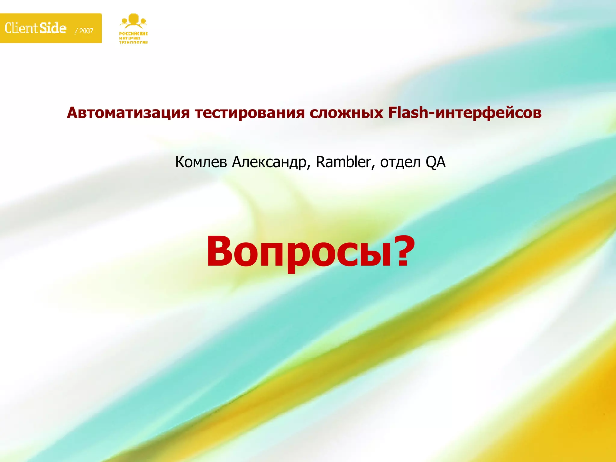 Автоматизация тестирования сложных  Flash- интерфейсов     Комлев Александр,  Rambler,  отдел  QA   Вопросы? 