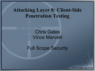 Attacking Layer 8: Client-Side
     Penetration Testing


         Chris Gates
        Vince Marvelli

      Full Scope Security
 
