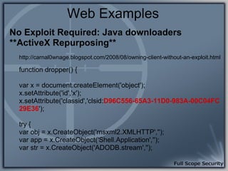 Web Examples
No Exploit Required: Java downloaders
**ActiveX Repurposing**
  http://carnal0wnage.blogspot.com/2008/08/owni...