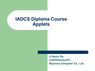 IADCS Diploma Course Applets U Nyein Oo COO/Director(IT) Myanma Computer Co., Ltd 