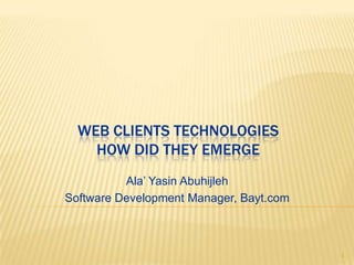 Web client-side technologiesHow did they emerge Ala’ YasinAbuhijleh Software Development Manager, Bayt.com 1 
