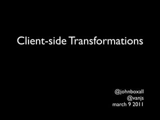Client-side Transformations



                    @johnboxall
                         @vanjs
                    march 9 2011
 