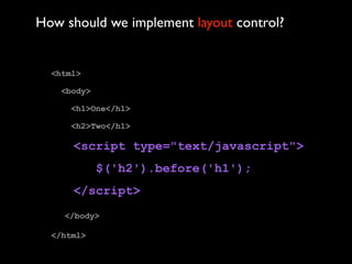 How should we implement layout control?


  <html>

    <body>

     <h1>One</h1>

     <h2>Two</h1>

      <script type="text/javascript">
             $('h2').before('h1');
      </script>
    </body>

  </html>
 
