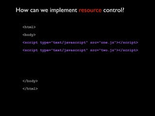 How can we implement resource control?

  <html>

  <body>

  <script type="text/javascript" src="one.js"></script>

  <script type="text/javascript" src="two.js"></script>




  </body>

  </html>
 
