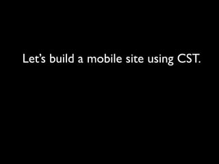 Let’s build a mobile site using CST.
 