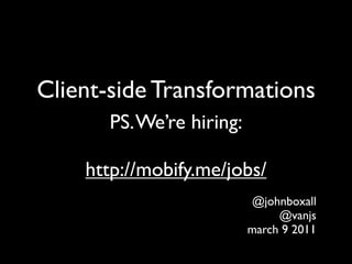Client-side Transformations
       PS. We’re hiring:

    http://mobify.me/jobs/
                           @johnboxall
                                @vanjs
                           march 9 2011
 