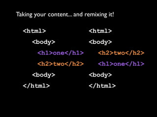 Taking your content... and remixing it!

  <html>                    <html>
      <body>                <body>
        <h1>one</h1>            <h2>two</h2>
        <h2>two</h2>            <h1>one</h1>
      <body>                <body>
  </html>                   </html>
 
