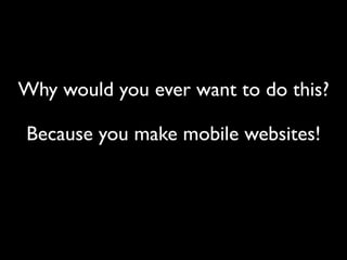 Why would you ever want to do this?

Because you make mobile websites!
 