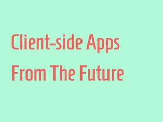 Client-sideApps
FromThe Future
 