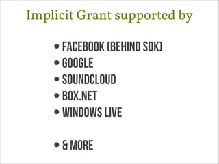 Implicit Grant supported by
•facebook (behind sdk)
•google
•soundcloud
•box.net
•windows live
!
•& more
 