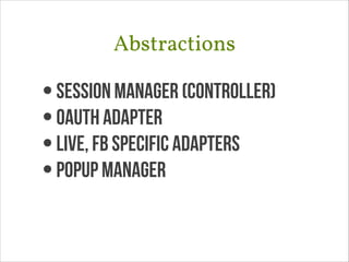 Abstractions
•session manager (controller)
•Oauth adapter
•live, FB specific adapters
•popup manager
 
