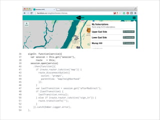 36 signIn: function(service){
37 var session = this.get('session'),
38 route = this;
39 session.open(service)
40 .then(function(){
41 if (route.router.isActive('map')) {
42 route.disconnectOutlet({
43 outlet: 'prompt',
44 parentView: 'map/neighborhood'
45 });
46 }
47 var lastTransition = session.get('afterRedirect');
48 if (lastTransition) {
49 lastTransition.retry();
50 } else if (route.router.isActive('sign_in')) {
51 route.transitionTo('');
52 }
53 }).catch(Ember.Logger.error);
54 },
 