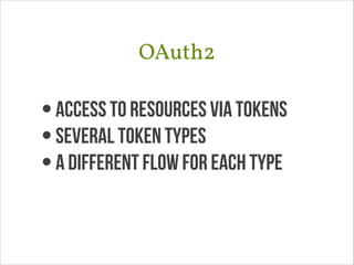 OAuth2
•access to resources via tokens
•Several token types
•a different flow for each type
 