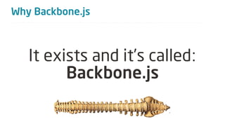 Why Backbone.js



   It exists and it’s called:
         Backbone.js
 