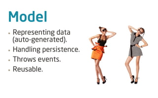 Model
• Representing data
  (auto-generated).
• Handling persistence.

• Throws events.

• Reusable.
 