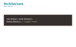 Architecture
Model / Collection - View - Template - Router - Utilities




     var items = new Items();
     items.fetch(); // trigger reset
 