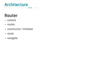 Architecture
Model / Collection - View - Template - Router - Utilities




Router
• extend
• routes
• constructor / initialize
• route
• navigate
 