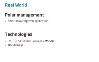 Real World

Polar management
• Smart invoicing web application



Technologies
• .NET RESTful Web Services / MS SQL
• Backbone.js
 